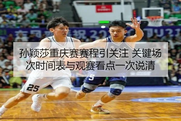 孙颖莎重庆赛赛程引关注 关键场次时间表与观赛看点一次说清